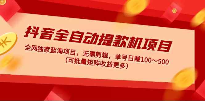 2023抖音全自动提款机变现项目,独家蓝海风口,无需剪辑,单号日赚100～500(可批量矩阵,收益更多)