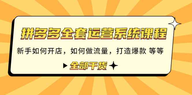 拼多多全套运营系统课程：新手如何开店 如何做流量 打造爆款 等等 全部干货