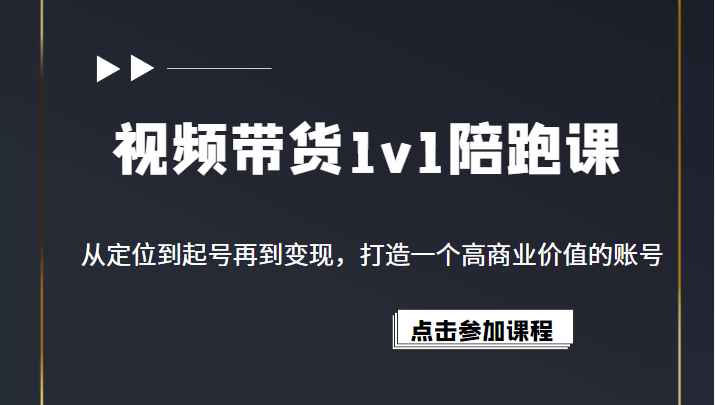 视频带货1v1陪跑课，从定位到起号再到变现，打造一个高商业价值的账号