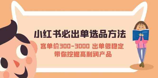 小红书必出单选品方法：客单价300-3000 出单很稳定 带你挖掘高利润产品【付费文章】