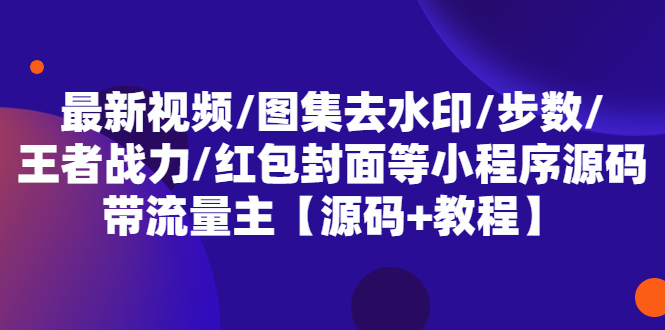 最新视频图集去水印步数王者战力红包封面等 带流量主(小程序源码+教程)