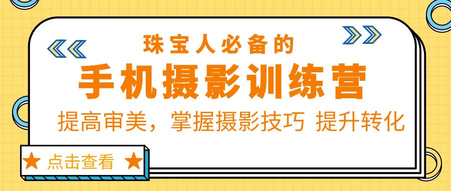 珠宝人必备的手机摄影训练营第7期：提高审美，掌握摄影技巧 提升转化