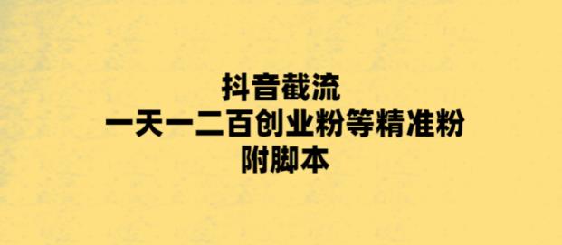 最新抖音截流玩法，一天轻松引流一二百创业精准粉，附脚本+玩法