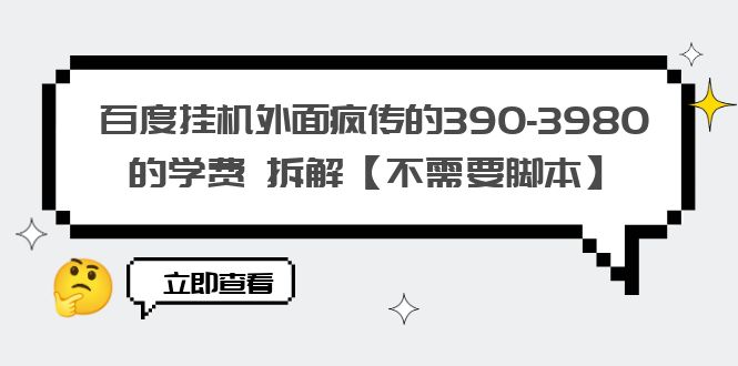 百度挂机外面疯传的390-3980的学费 拆解【不需要脚本】