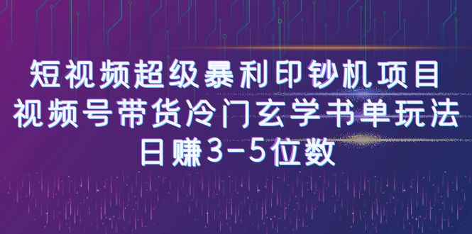 短视频超级暴利印钞机项目：视频号带货冷门玄学书单玩法，日赚3-5位数【独家无水印版】