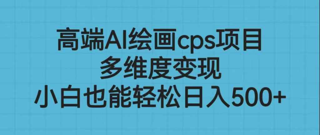 高端AI绘画cps项目，多维度变现，小白也能轻松日入