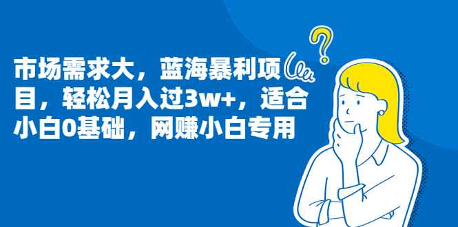 市场需求大，蓝海暴利项目，轻松月入过3w+，适合小白0基础，小白专用