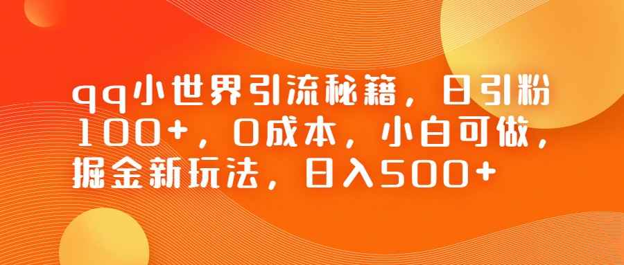 QQ小世界引流秘籍，日引粉100+，0成本，小白可做，掘金新玩法，日入500+