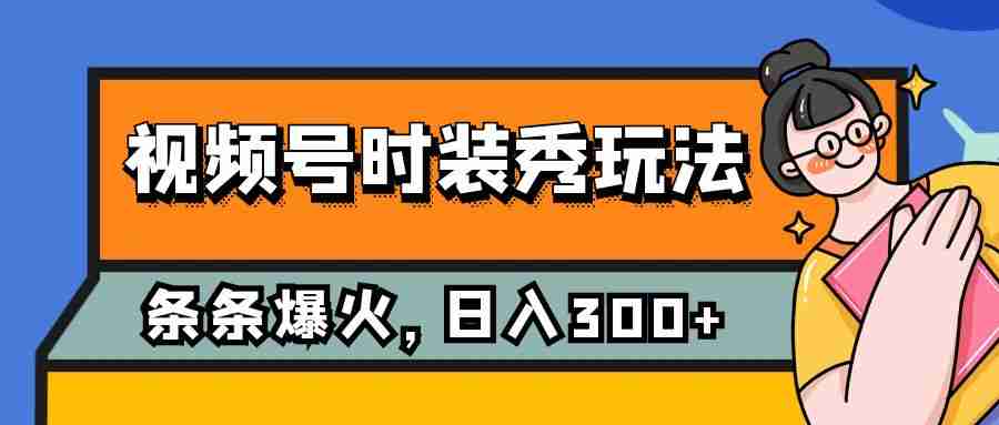 视频号时装秀玩法，条条流量2W+，保姆级教学，每天5分钟收入300+