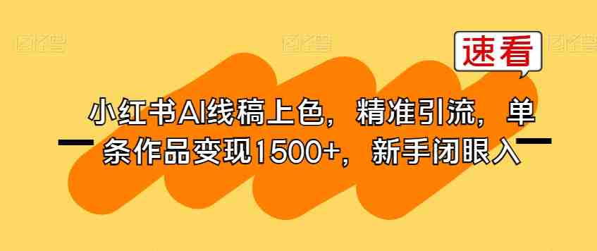 小红书AI线稿上涩，精准引流，单条作品变现1500+，新手闭眼入