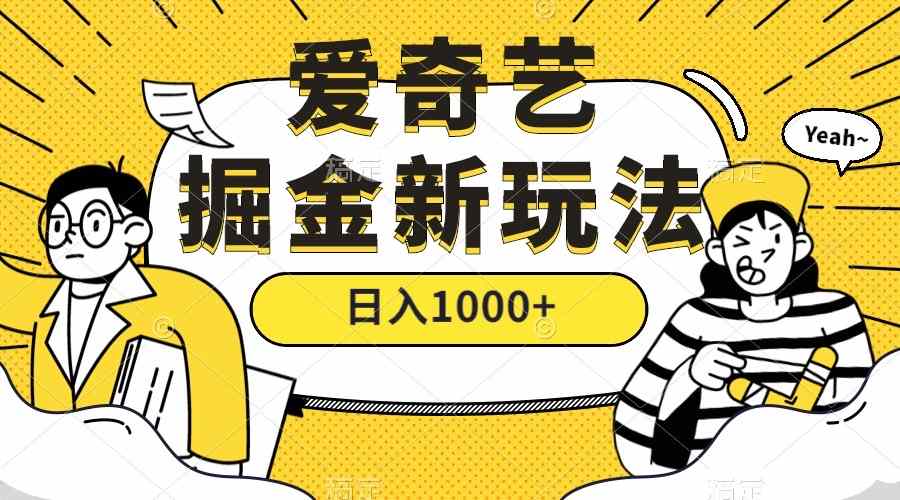 爱奇艺掘金，遥遥领先的搬砖玩法 ,日入1000+（视频教程）