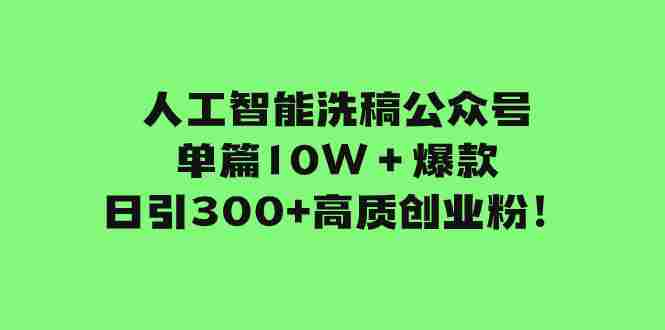 人工智能洗稿公众号单篇10W＋爆款，日引300+高质创业粉