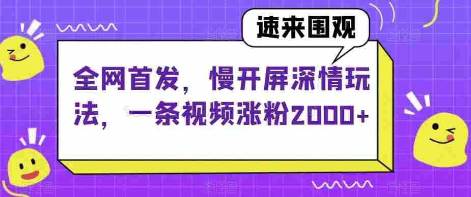 全网首发，慢开屏深情玩法，一条视频涨粉2000+