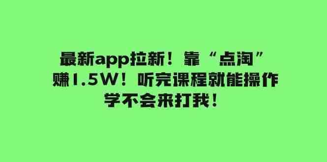 最新app拉新！靠“点淘”赚1.5W！听完课程就能操作！