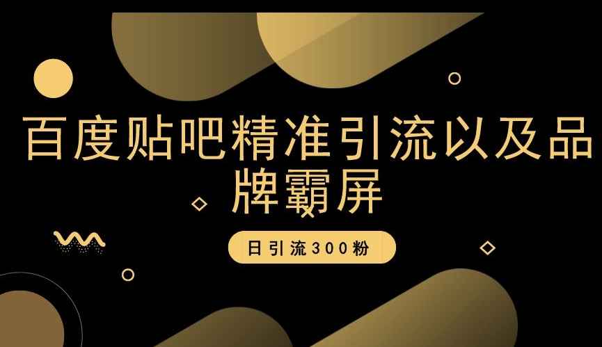 百度贴吧精准引流以及品牌霸屏，日引流300粉【揭秘】