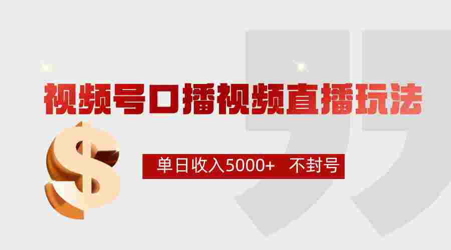 视频号口播直播连怼新玩法，让你单日收入轻松过5000+