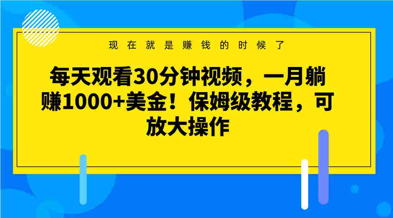 每天观看30分钟视频，一月躺赚1000+美金！保姆级教程，可放大操作