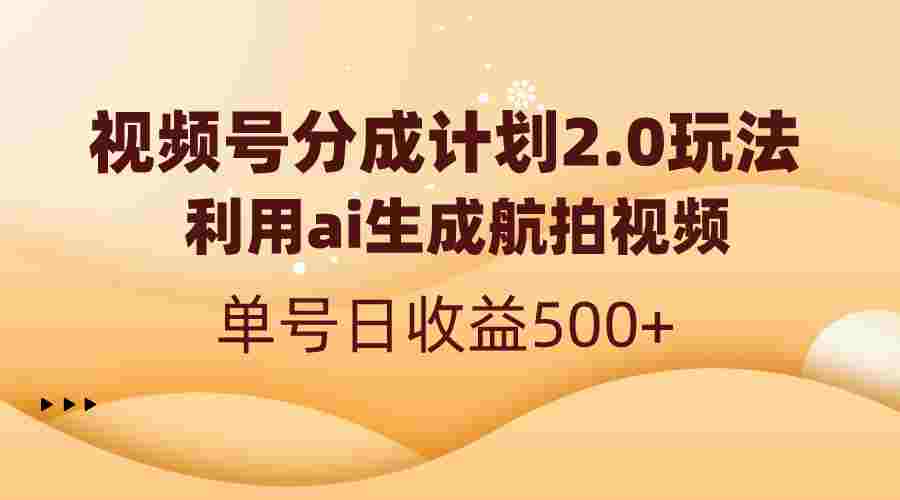 视频号分成计划2.0，利用ai生成航拍视频，单号日收益500+