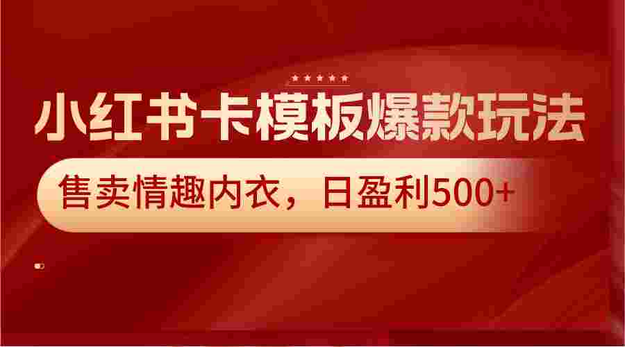 小红书卡模板爆款玩法，售卖情趣内衣，日盈利500+