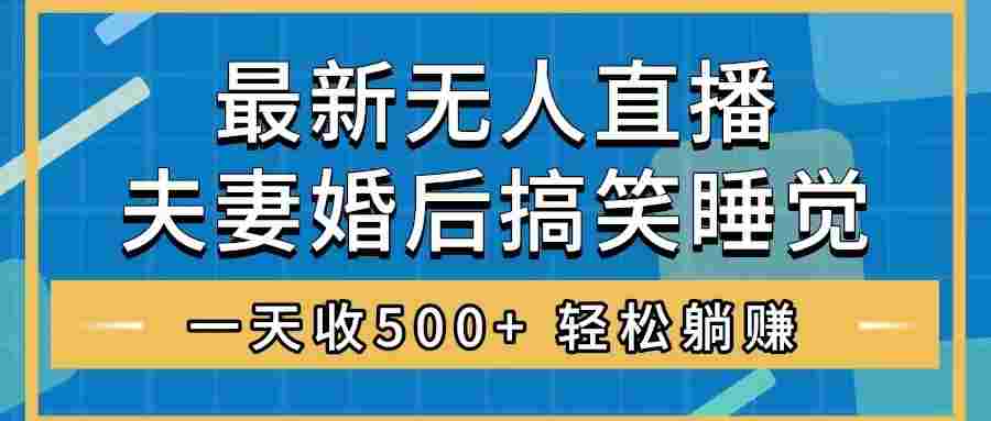 无人直播最新玩法，婚后夫妻睡觉整蛊，礼物收不停，睡后收入500+，轻松躺赚