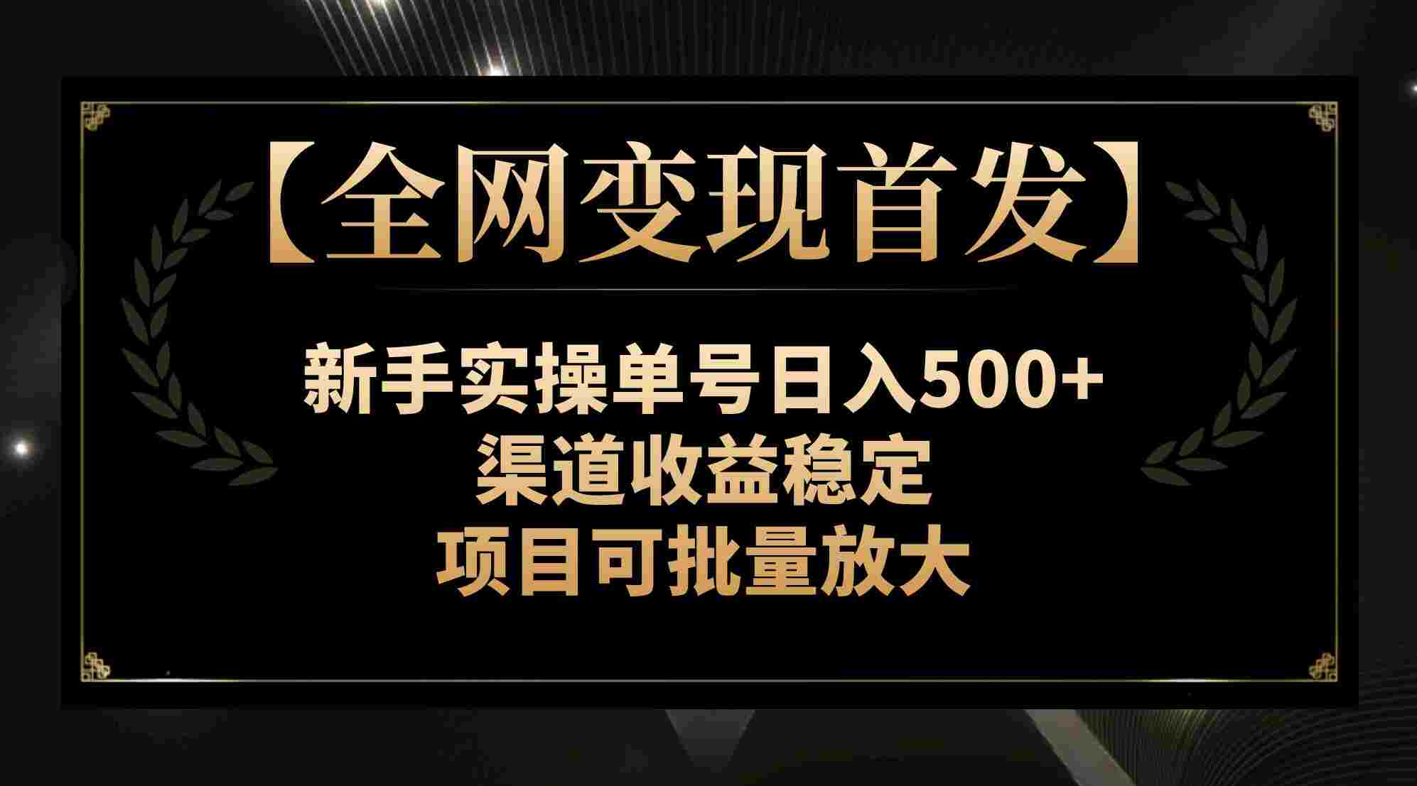 新手实操单号日入500+，渠道收益稳定，项目可批量放大