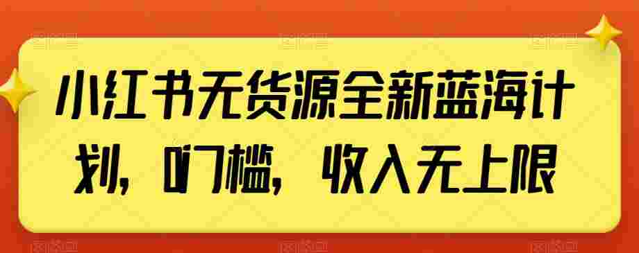 小红书无货源全新蓝海计划，0门槛，收入无上限【揭秘】