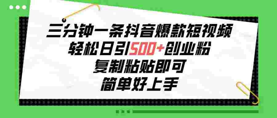 三分钟一条抖音爆款短视频，轻松日引500+创业粉，复制粘贴即可