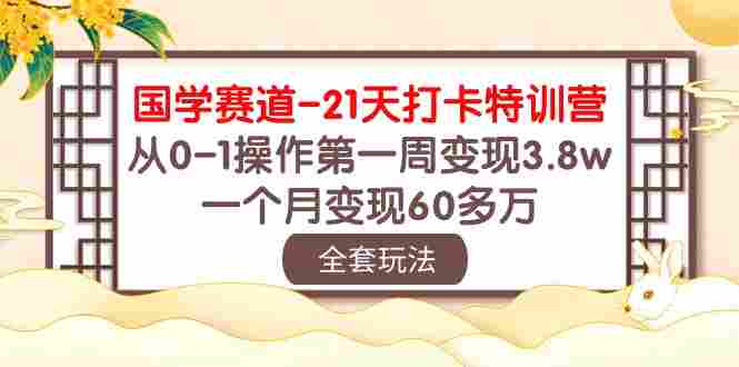 国学 赛道-21天打卡特训营：从0-1操作第一周变现3.8w，一个月变现60多万