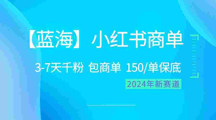 2024蓝海项目【小红书商单】超级简单，快速千粉，最强蓝海，百分百赚钱