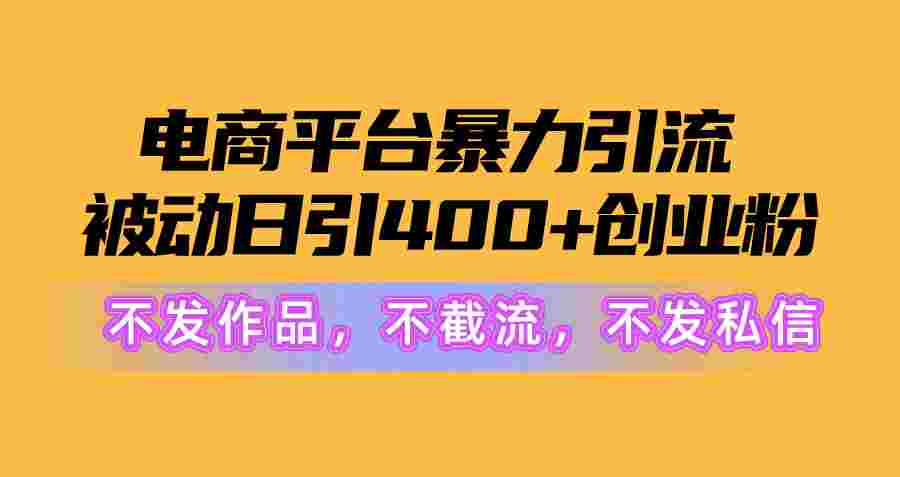 电商平台暴力引流,被动日引400+创业粉不发作品，不截流，不发私信