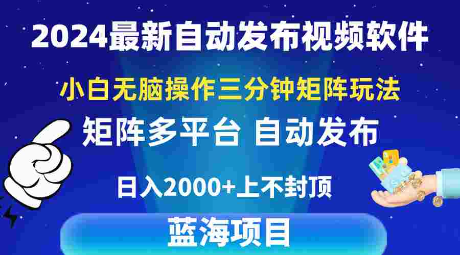 2024最新视频矩阵玩法，小白无脑操作，轻松操作，3分钟一个视频，日入2k+