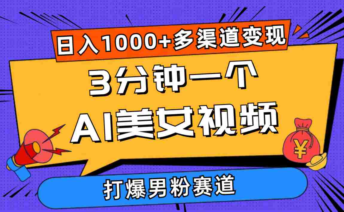 3分钟一个AI美女视频，打爆男粉流量，日入1000+多渠道变现