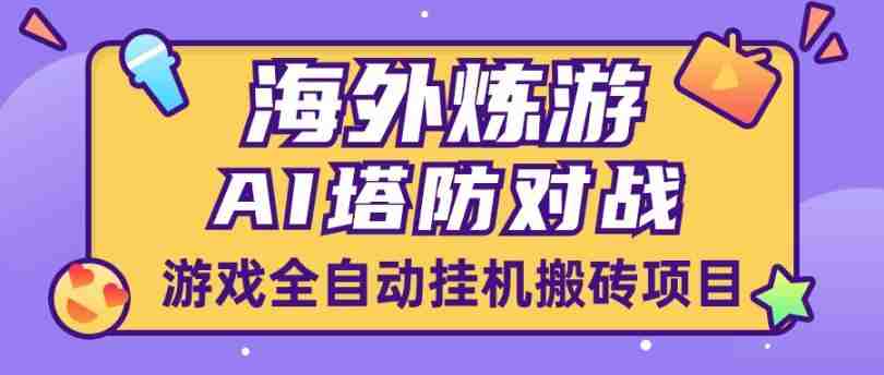 最新海外炼游AI塔防对战游戏全自动挂机搬砖项目，批量操作日入200+[挂机脚本+详细教程）+Y