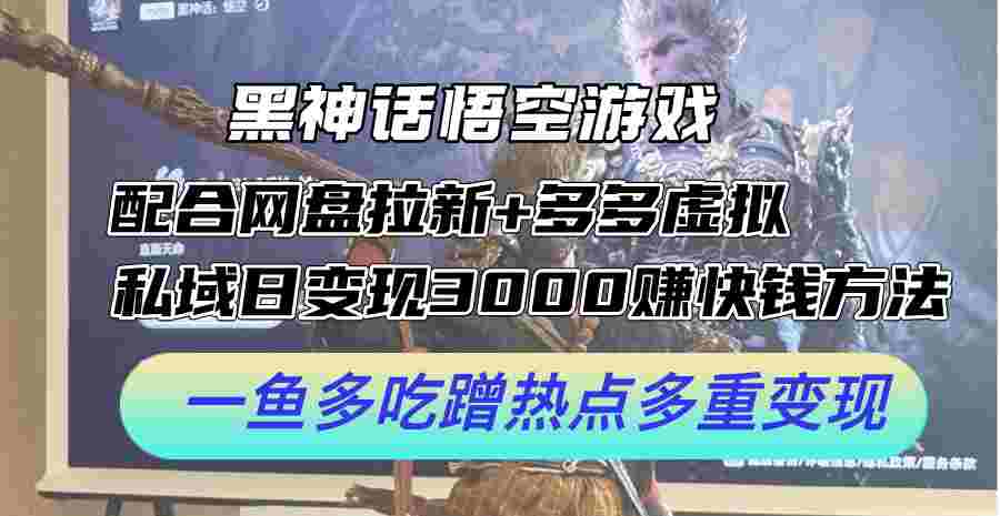 黑神话悟空游戏配合网盘拉新+多多虚拟+私域日变现3000+赚快钱方法