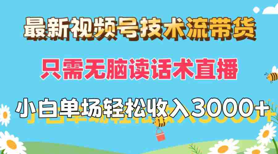 最新视频号技术流带货，只需无脑读话术直播，小白单场直播纯收益也能轻3000+